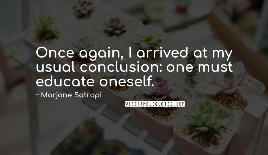 Marjane Satrapi Quotes: Once again, I arrived at my usual conclusion: one must educate oneself.