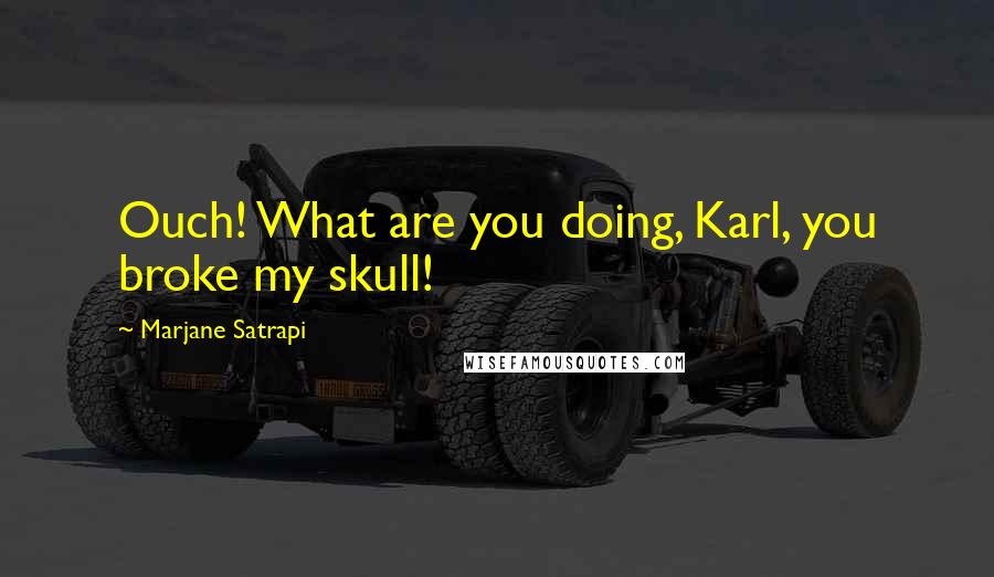 Marjane Satrapi Quotes: Ouch! What are you doing, Karl, you broke my skull!