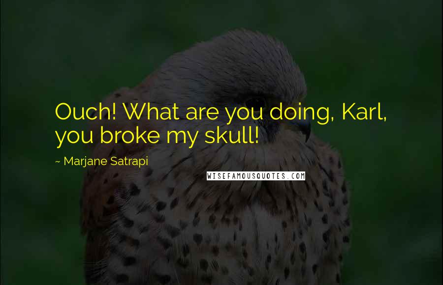 Marjane Satrapi Quotes: Ouch! What are you doing, Karl, you broke my skull!