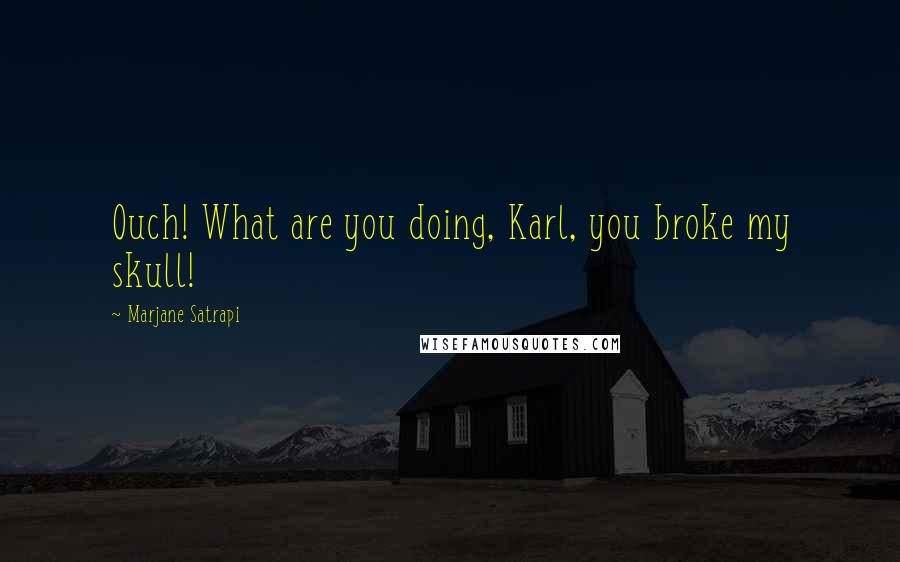 Marjane Satrapi Quotes: Ouch! What are you doing, Karl, you broke my skull!