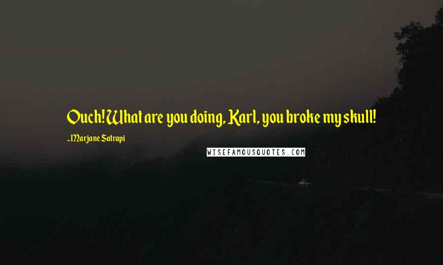 Marjane Satrapi Quotes: Ouch! What are you doing, Karl, you broke my skull!