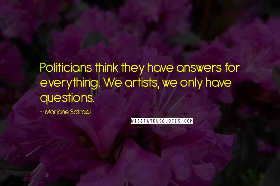 Marjane Satrapi Quotes: Politicians think they have answers for everything. We artists, we only have questions.