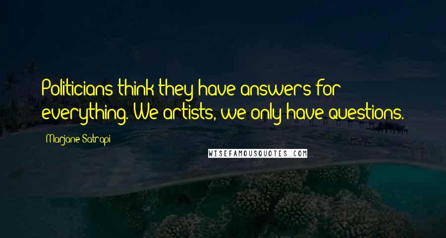 Marjane Satrapi Quotes: Politicians think they have answers for everything. We artists, we only have questions.