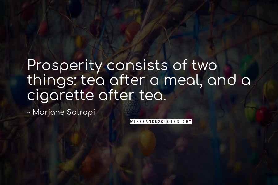 Marjane Satrapi Quotes: Prosperity consists of two things: tea after a meal, and a cigarette after tea.