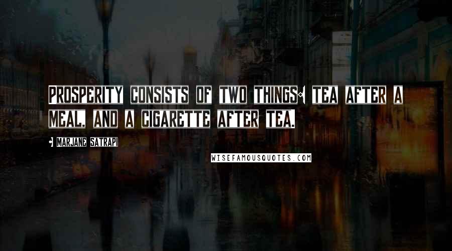 Marjane Satrapi Quotes: Prosperity consists of two things: tea after a meal, and a cigarette after tea.