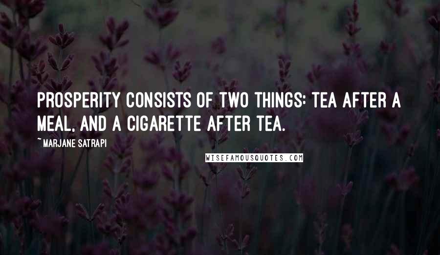 Marjane Satrapi Quotes: Prosperity consists of two things: tea after a meal, and a cigarette after tea.