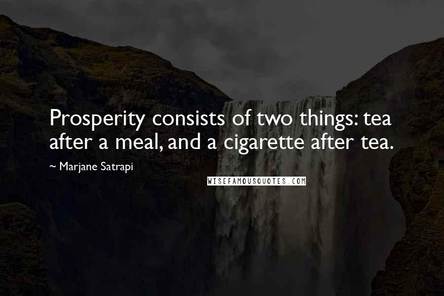 Marjane Satrapi Quotes: Prosperity consists of two things: tea after a meal, and a cigarette after tea.