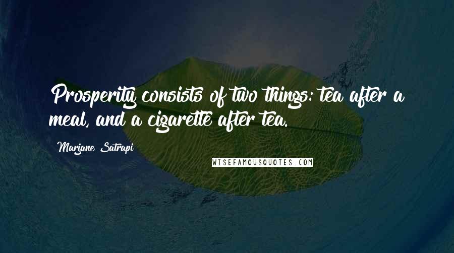 Marjane Satrapi Quotes: Prosperity consists of two things: tea after a meal, and a cigarette after tea.