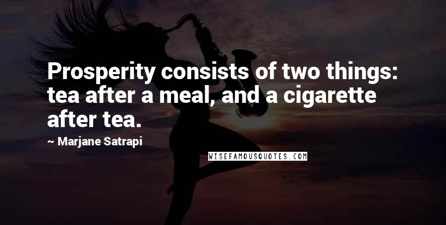 Marjane Satrapi Quotes: Prosperity consists of two things: tea after a meal, and a cigarette after tea.