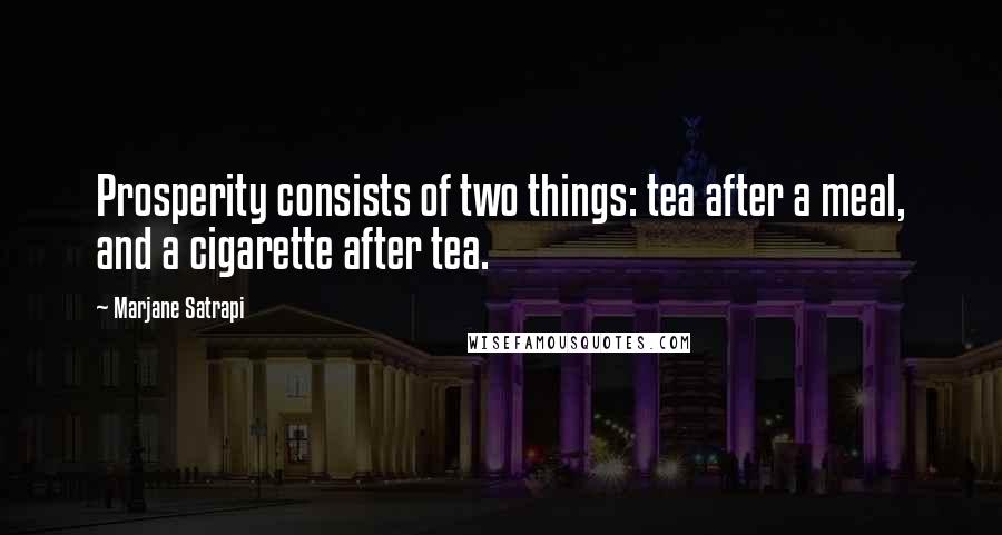 Marjane Satrapi Quotes: Prosperity consists of two things: tea after a meal, and a cigarette after tea.