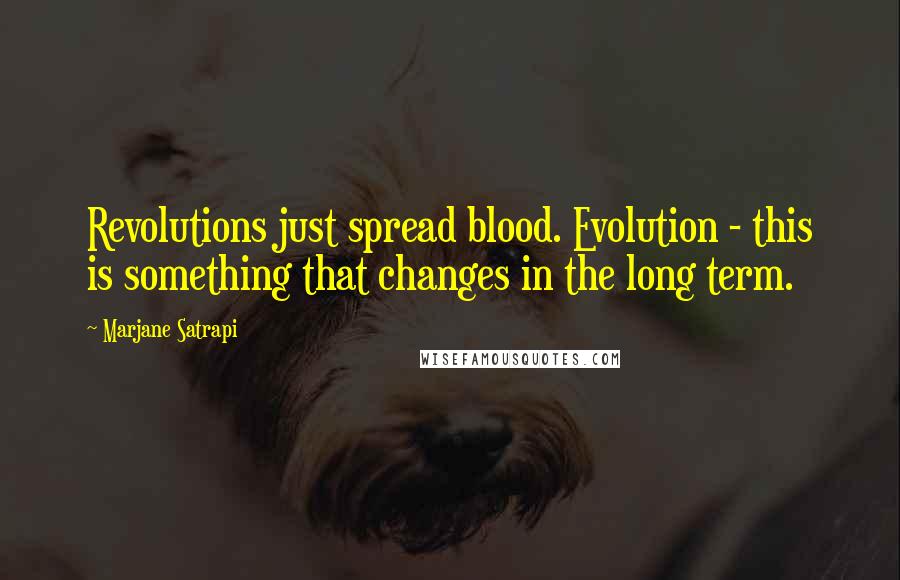 Marjane Satrapi Quotes: Revolutions just spread blood. Evolution - this is something that changes in the long term.