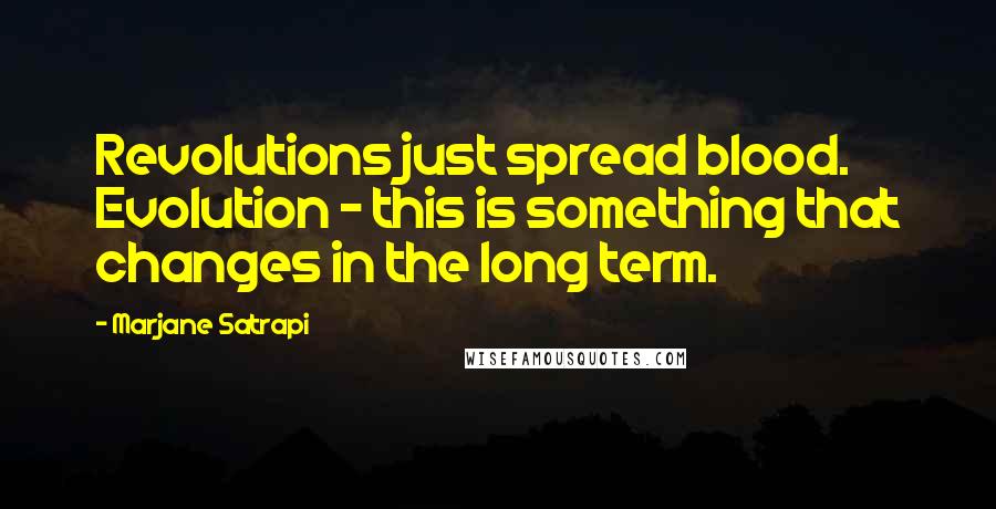 Marjane Satrapi Quotes: Revolutions just spread blood. Evolution - this is something that changes in the long term.