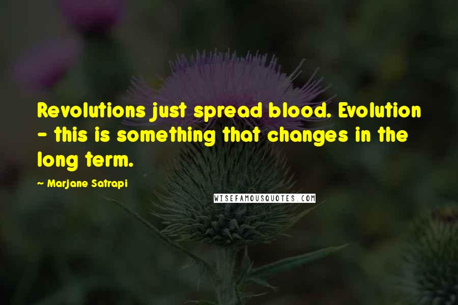 Marjane Satrapi Quotes: Revolutions just spread blood. Evolution - this is something that changes in the long term.