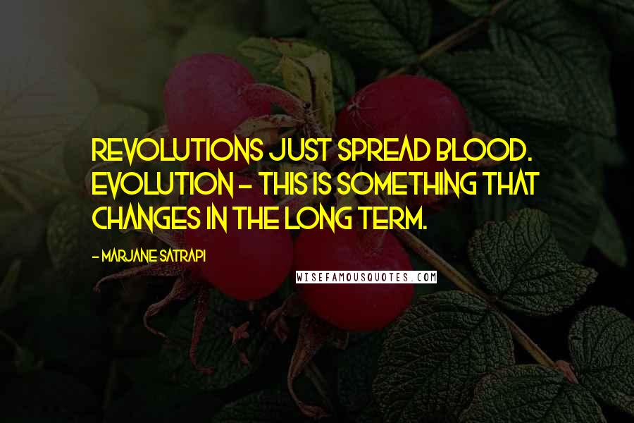 Marjane Satrapi Quotes: Revolutions just spread blood. Evolution - this is something that changes in the long term.