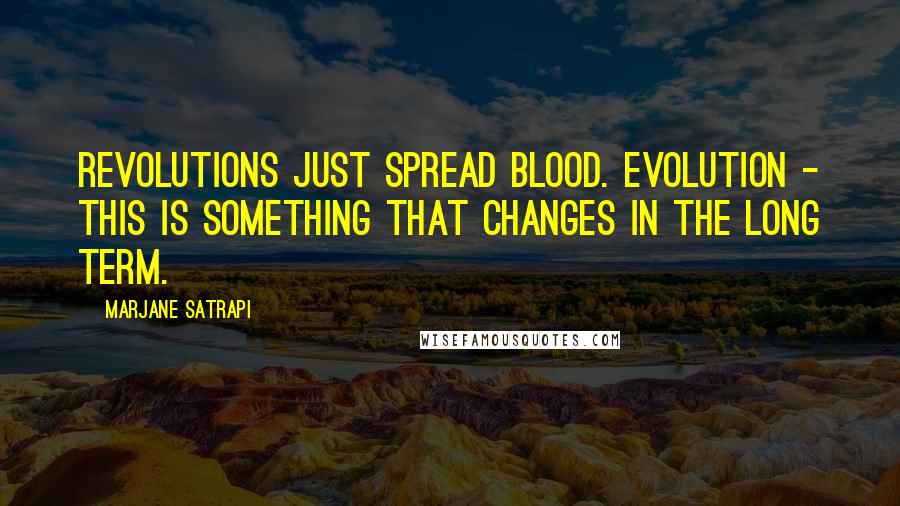 Marjane Satrapi Quotes: Revolutions just spread blood. Evolution - this is something that changes in the long term.