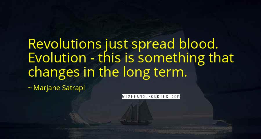 Marjane Satrapi Quotes: Revolutions just spread blood. Evolution - this is something that changes in the long term.