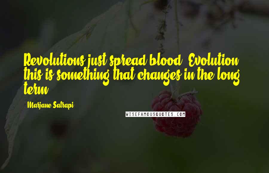 Marjane Satrapi Quotes: Revolutions just spread blood. Evolution - this is something that changes in the long term.