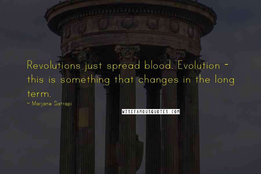Marjane Satrapi Quotes: Revolutions just spread blood. Evolution - this is something that changes in the long term.