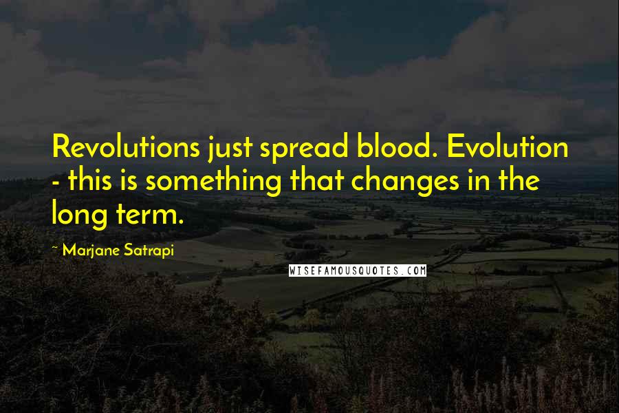 Marjane Satrapi Quotes: Revolutions just spread blood. Evolution - this is something that changes in the long term.