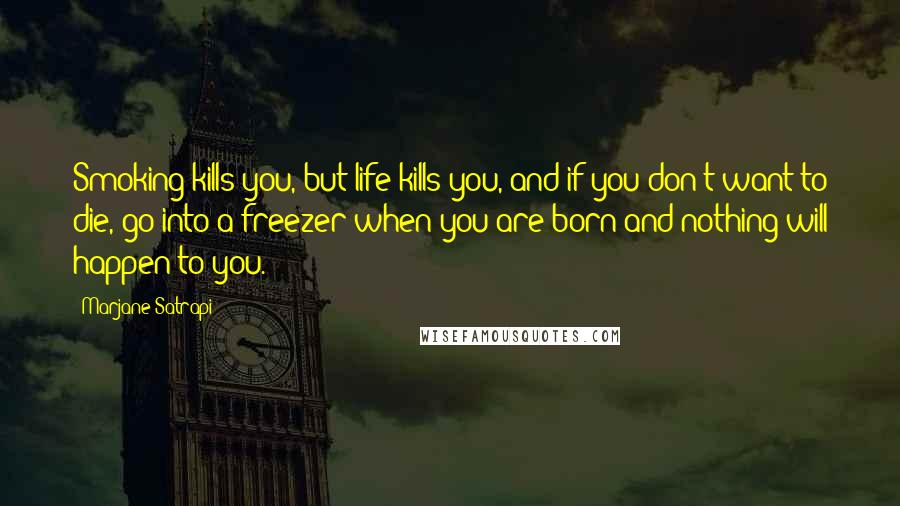 Marjane Satrapi Quotes: Smoking kills you, but life kills you, and if you don't want to die, go into a freezer when you are born and nothing will happen to you.