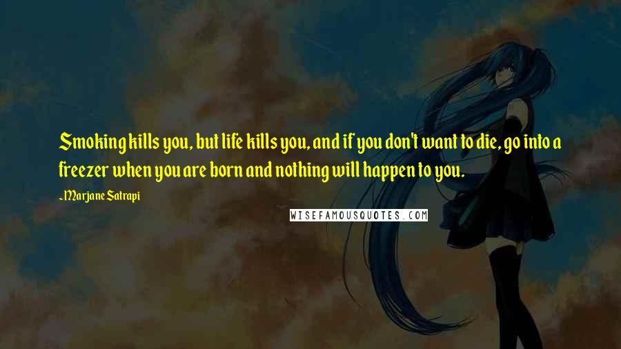 Marjane Satrapi Quotes: Smoking kills you, but life kills you, and if you don't want to die, go into a freezer when you are born and nothing will happen to you.