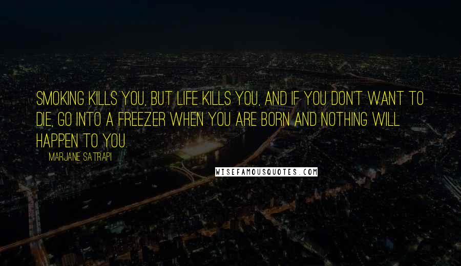 Marjane Satrapi Quotes: Smoking kills you, but life kills you, and if you don't want to die, go into a freezer when you are born and nothing will happen to you.