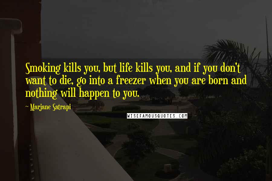 Marjane Satrapi Quotes: Smoking kills you, but life kills you, and if you don't want to die, go into a freezer when you are born and nothing will happen to you.