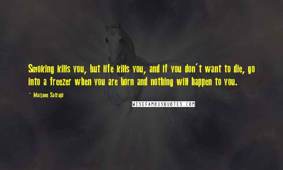 Marjane Satrapi Quotes: Smoking kills you, but life kills you, and if you don't want to die, go into a freezer when you are born and nothing will happen to you.