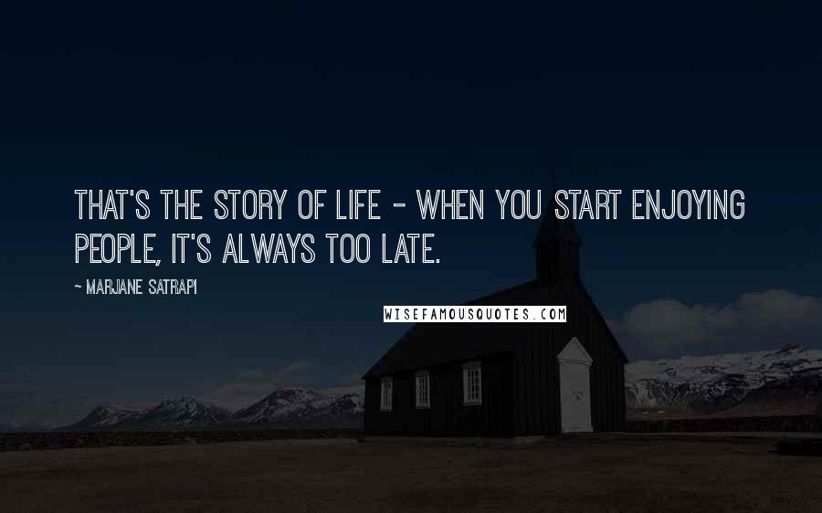 Marjane Satrapi Quotes: That's the story of life - when you start enjoying people, it's always too late.