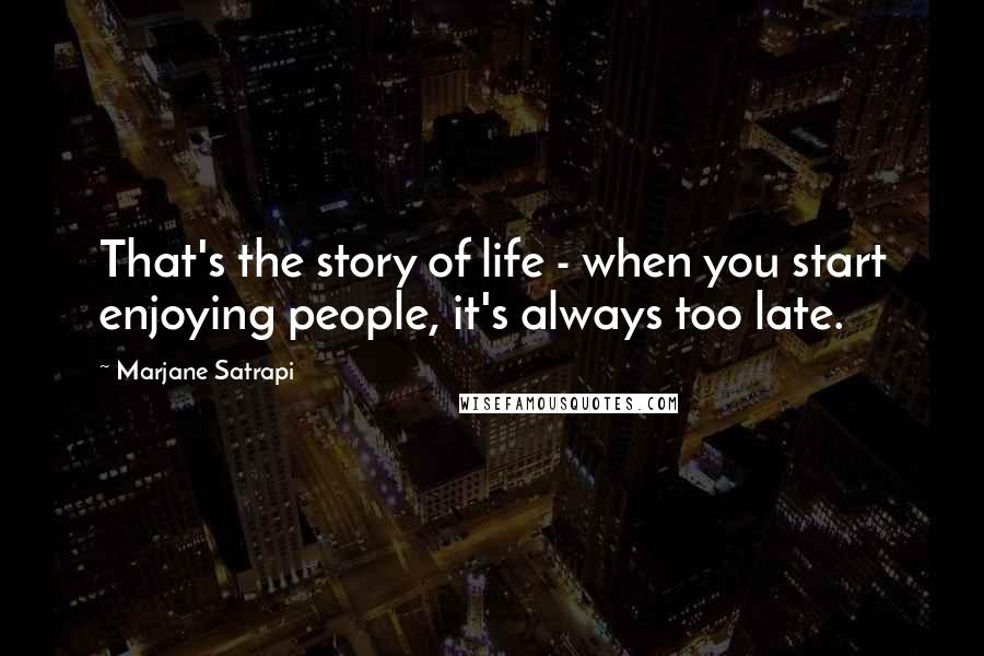 Marjane Satrapi Quotes: That's the story of life - when you start enjoying people, it's always too late.