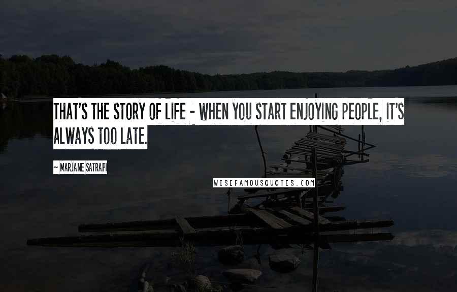 Marjane Satrapi Quotes: That's the story of life - when you start enjoying people, it's always too late.