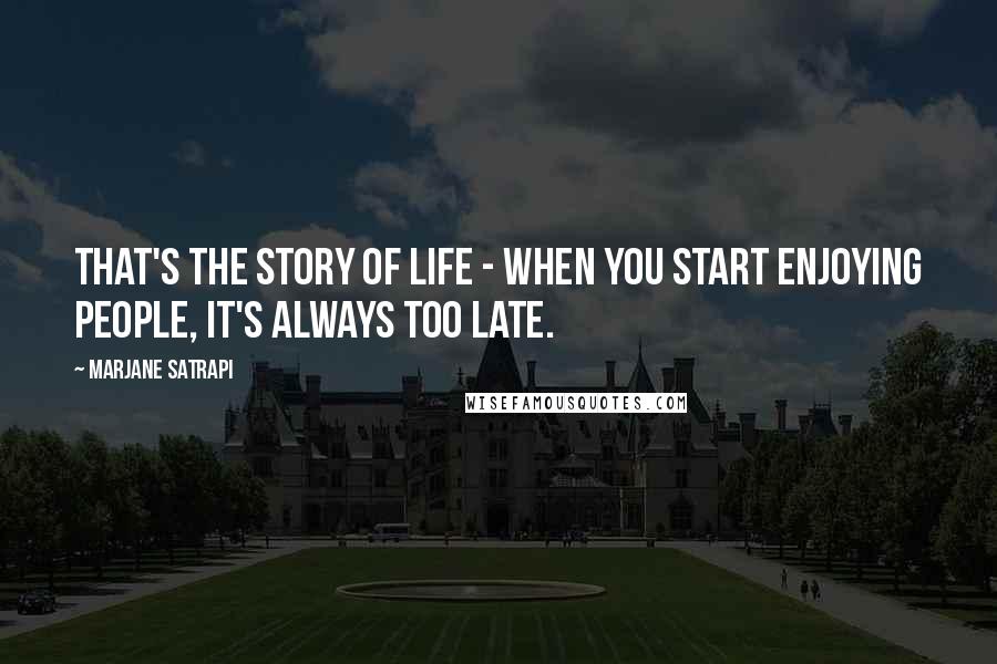 Marjane Satrapi Quotes: That's the story of life - when you start enjoying people, it's always too late.