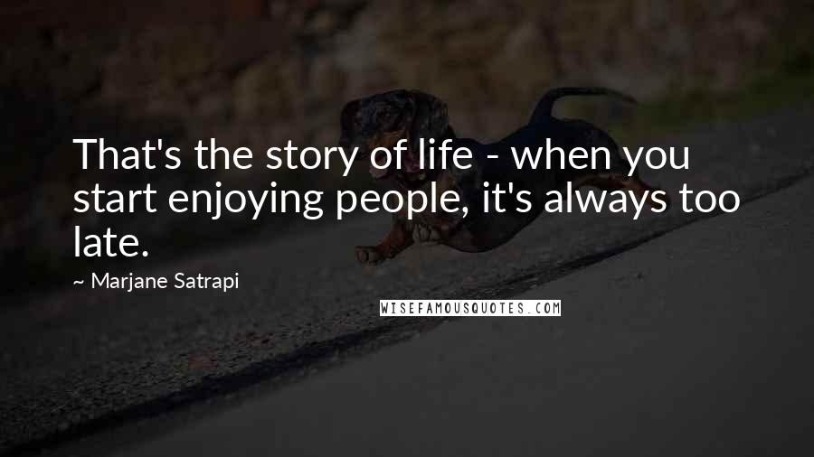 Marjane Satrapi Quotes: That's the story of life - when you start enjoying people, it's always too late.