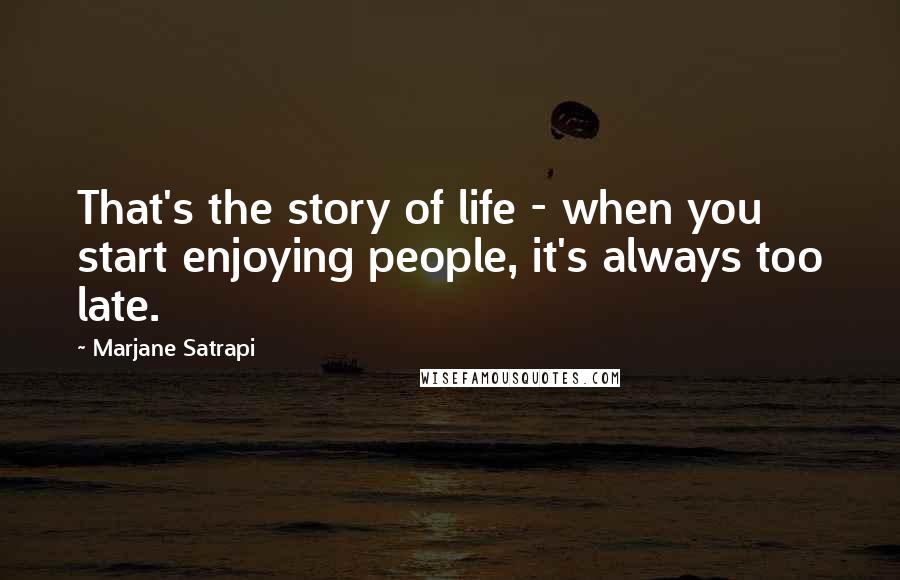 Marjane Satrapi Quotes: That's the story of life - when you start enjoying people, it's always too late.