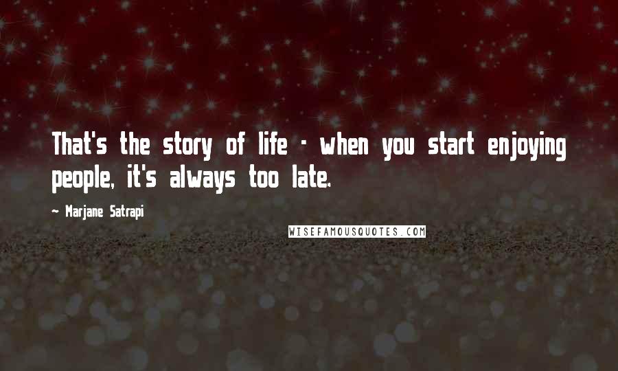 Marjane Satrapi Quotes: That's the story of life - when you start enjoying people, it's always too late.