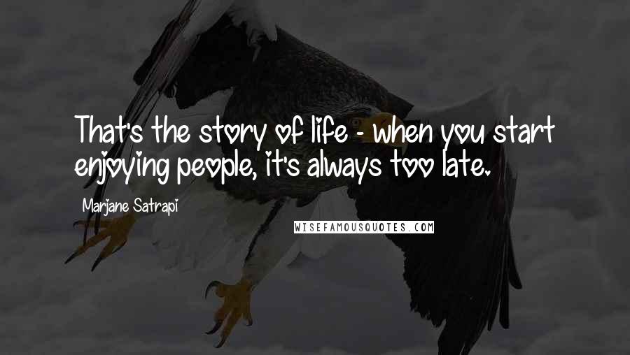 Marjane Satrapi Quotes: That's the story of life - when you start enjoying people, it's always too late.