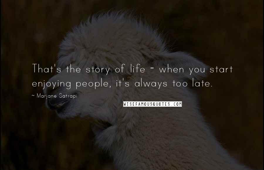 Marjane Satrapi Quotes: That's the story of life - when you start enjoying people, it's always too late.