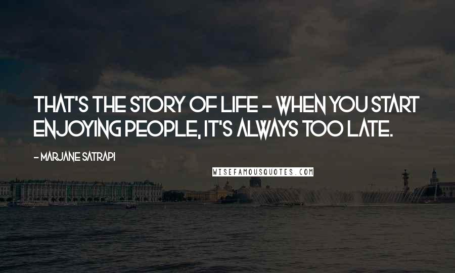 Marjane Satrapi Quotes: That's the story of life - when you start enjoying people, it's always too late.