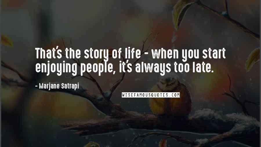 Marjane Satrapi Quotes: That's the story of life - when you start enjoying people, it's always too late.