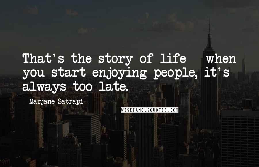 Marjane Satrapi Quotes: That's the story of life - when you start enjoying people, it's always too late.