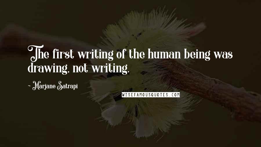 Marjane Satrapi Quotes: The first writing of the human being was drawing, not writing.