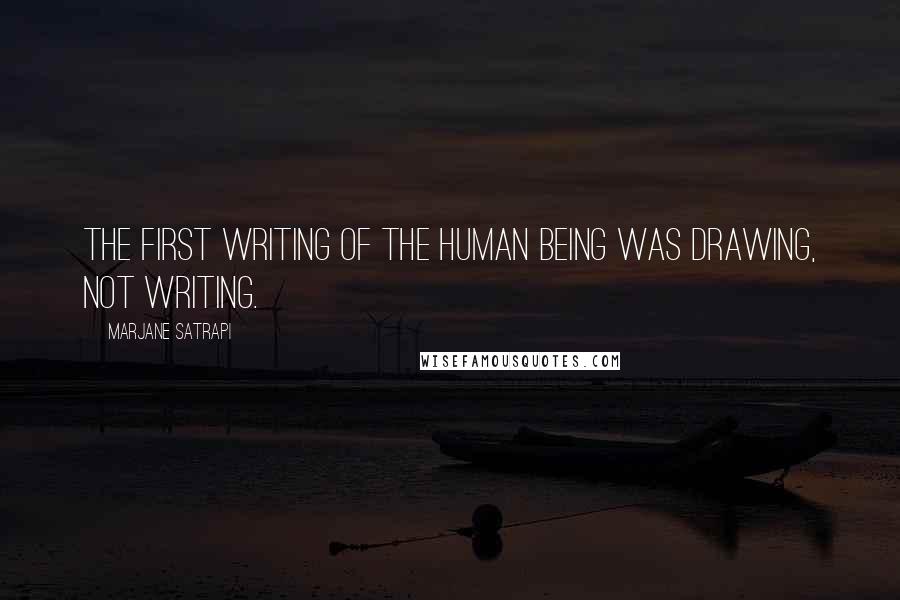 Marjane Satrapi Quotes: The first writing of the human being was drawing, not writing.