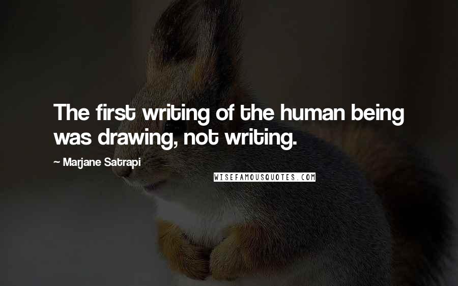 Marjane Satrapi Quotes: The first writing of the human being was drawing, not writing.