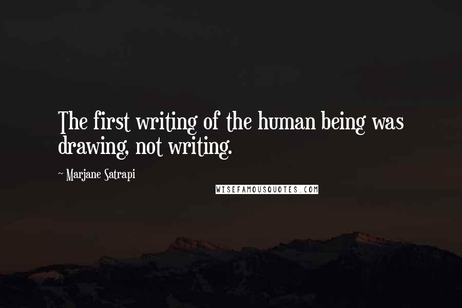 Marjane Satrapi Quotes: The first writing of the human being was drawing, not writing.