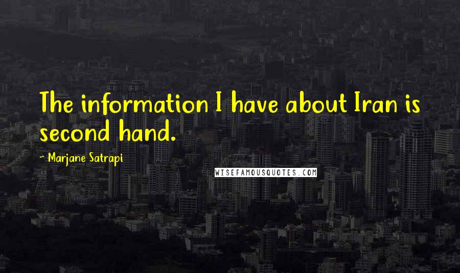 Marjane Satrapi Quotes: The information I have about Iran is second hand.