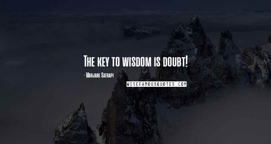 Marjane Satrapi Quotes: The key to wisdom is doubt!