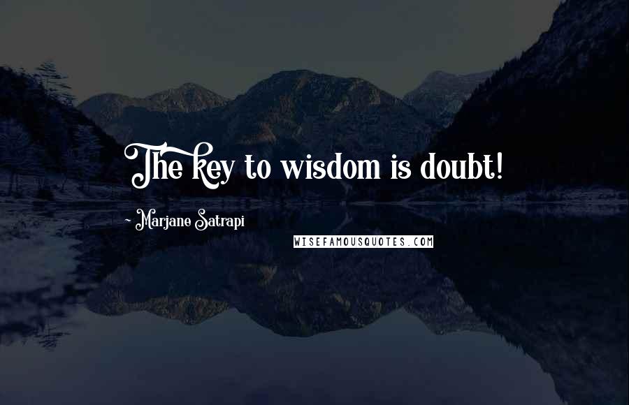 Marjane Satrapi Quotes: The key to wisdom is doubt!