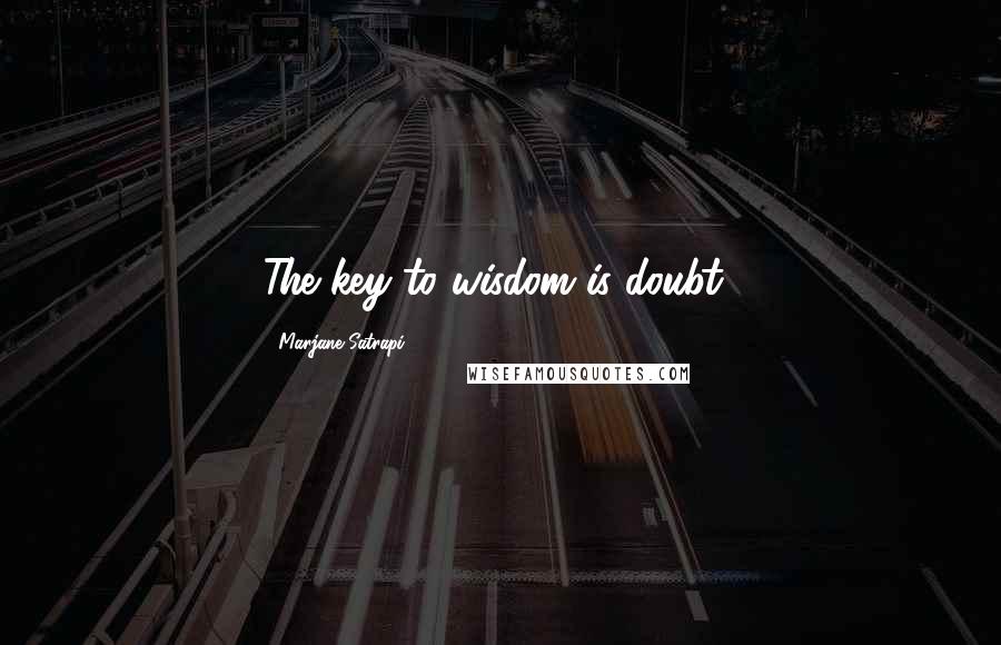 Marjane Satrapi Quotes: The key to wisdom is doubt!