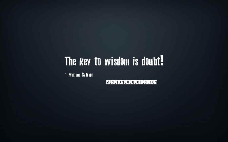 Marjane Satrapi Quotes: The key to wisdom is doubt!