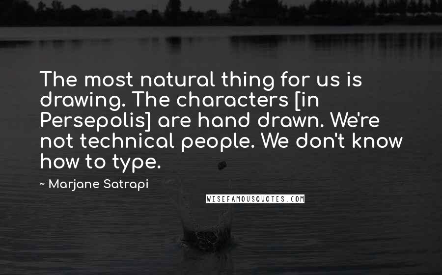 Marjane Satrapi Quotes: The most natural thing for us is drawing. The characters [in Persepolis] are hand drawn. We're not technical people. We don't know how to type.